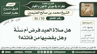 50 - 86 هل صلاة العيد فرض أم سُنَّة وهل يقضيها من فاتته؟ نظرات من سورتي الماعون والكوثر - ابن عثيمين