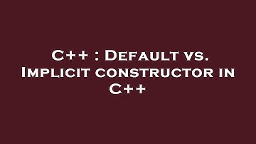 C++ : Default vs. Implicit constructor in C++