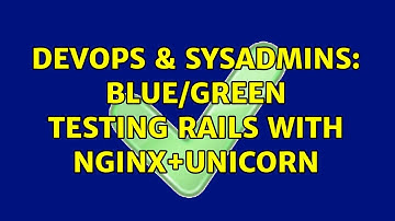 DevOps & SysAdmins: Blue/Green Testing Rails with nginx+Unicorn
