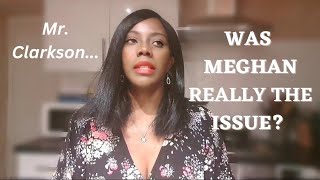Mr. Clarkson, Was Meghan Really The Issue? | Chez M0i