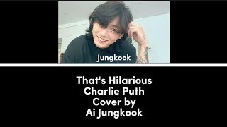That's hilarious Charlie Puth cover by Ai Jungkook