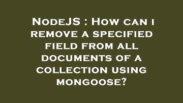 NodeJS : How can i remove a specified field from all documents of a collection using mongoose?