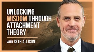Attachment Theory Beyond Therapy: Seth Allison on Wisdom and Connection