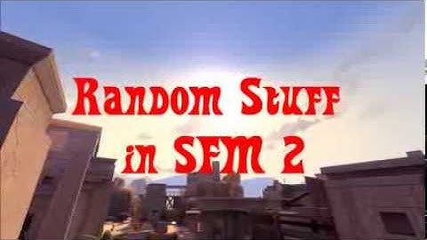 Random Stuff in SFM 2