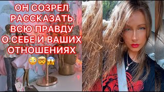 🛸ОН СОЗРЕЛ РАССКАЗАТЬ ВСЮ ПРАВДУ О СЕБЕ И ВАШИХ ОТНОШЕНИЯХ