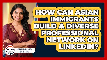 How Can Asian Immigrants Build A Diverse Professional Network On LinkedIn?