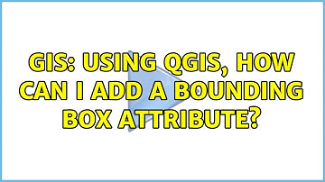 GIS: Using QGIS, how can I add a bounding box attribute? (2 Solutions!!)