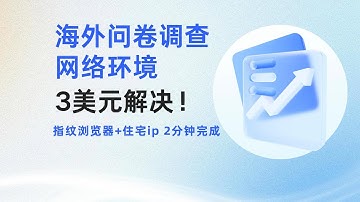 3美元解决海外问卷调查网络环境问题，指纹浏览器+住宅ip2分钟完成！小白也能轻松上手