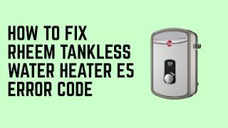 How to Fix Rheem Tankless Water Heater E5 Error Code – Water Flow Error Resolved