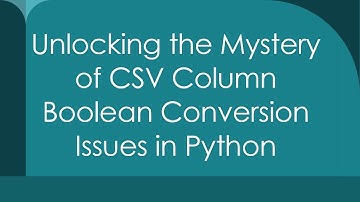 Unlocking the Mystery of CSV Column Boolean Conversion Issues in Python