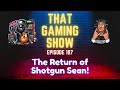 That Gaming Show Ep 107 - The Return of Shotgun Sean