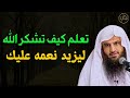 تعلم كيف تشكر الله ليزيد نعمه عليك د عبد الرزاق البدر 