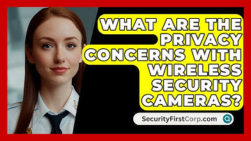 What Are The Privacy Concerns With Wireless Security Cameras? - SecurityFirstCorp.com
