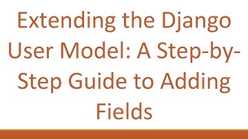 Extending the Django User Model: A Step-by-Step Guide to Adding Fields