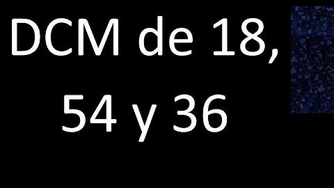 DCM de 18 , 54 y 36 . Divisor comun mayor . DCM(18 , 54 , 36) , procedimiento