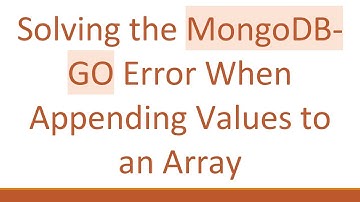 Solving the MongoDB-GO Error When Appending Values to an Array