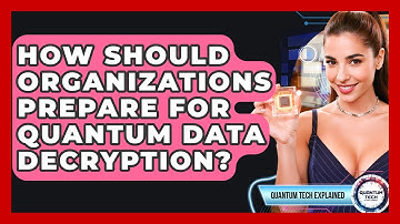 How Should Organizations Prepare For Quantum Data Decryption? - Quantum Tech Explained