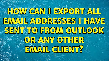 How can I export all email addresses I have sent to from Outlook or any other Email Client?