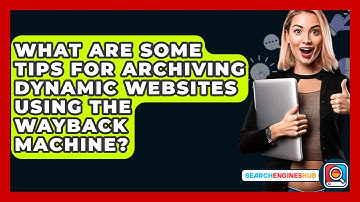 What Are Some Tips For Archiving Dynamic Websites Using The Wayback Machine? - SearchEnginesHub.com