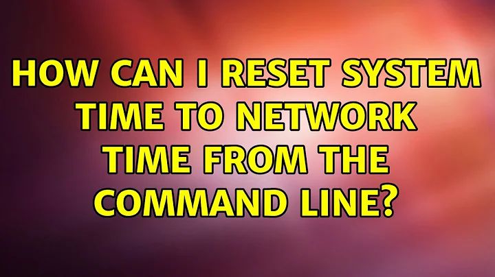 Ubuntu: How can I reset system time to network time from the command line? (2 Solutions!!)
