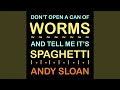 Dont open a can of worms and tell me its spaghetti