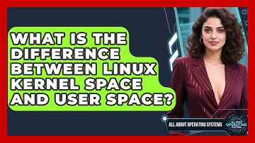 What Is The Difference Between Linux Kernel Space And User Space? - All About Operating Systems