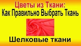 ✿ КАК ПРАВИЛЬНО ВЫБРАТЬ ТКАНЬ - Шелковые ткани. Цветы из ткани своими руками!