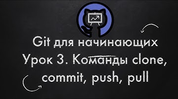 Git для начинающих. Урок 3. Команды clone, commit, push, pull