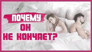 МУЖЧИНА НЕ МОЖЕТ КОНЧИТЬ! Почему мужчина не кончает? 18+