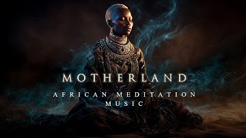 MOTHERLAND | Deep & Emotional African Meditation Music | Mystical Ambient Music Inspired By Africa