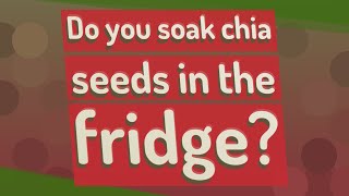 Do you soak chia seeds in the fridge?