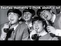 Beatles moments I think about a lot