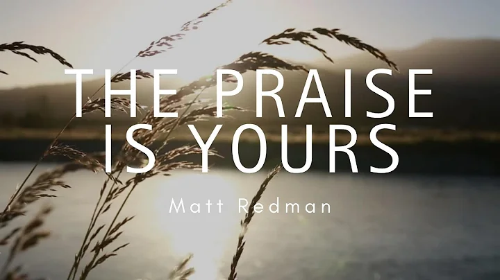 The Praise Is Yours | Matt Redman (Lyrics)