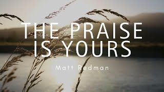 The Praise Is Yours  Matt Redman s