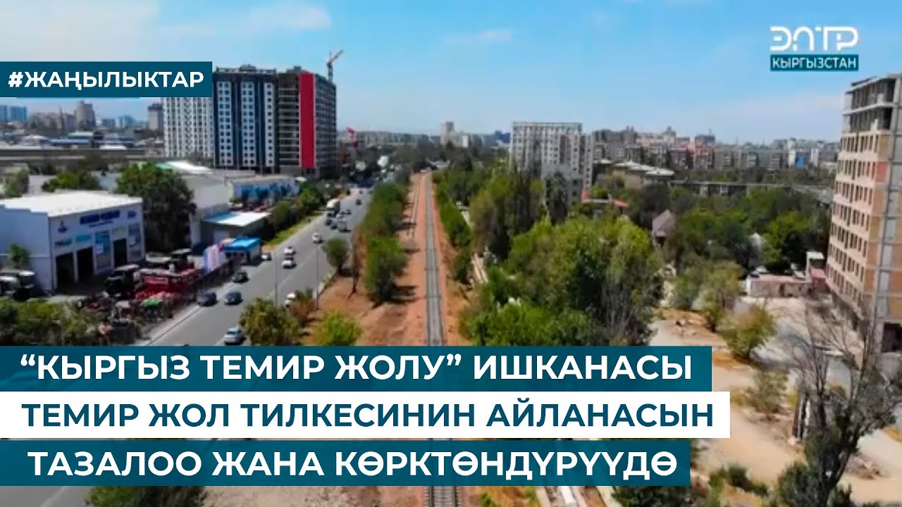 “КЫРГЫЗ ТЕМИР ЖОЛУ” ИШКАНАСЫ ТЕМИР ЖОЛ ТИЛКЕСИНИН АЙЛАНАСЫН ТАЗАЛОО ЖАНА КӨРКТӨНДҮРҮҮДӨ