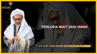Tuan Guru Baba Ismail Sepanjang Al Fathoni -  Terlupa Niat Jadi Imam