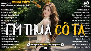 Những Bản Ballad Nhẹ Nhàng Thư Giãn 2026 - Em Thua Cô Ta ♫ Top 25 Bản Ballad Bất Hủ Về Tình Yêu