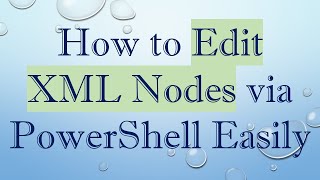 How to Edit XML Nodes via PowerShell Easily