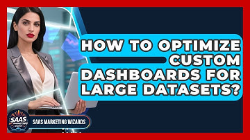 How To Optimize Custom Dashboards For Large Datasets? - Saas Marketing Wizards