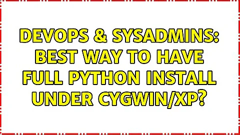 DevOps & SysAdmins: Best way to have full Python install under cygwin/XP? (4 Solutions!!)