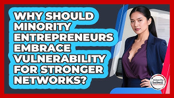 Why Should Minority Entrepreneurs Embrace Vulnerability For Stronger Networks?