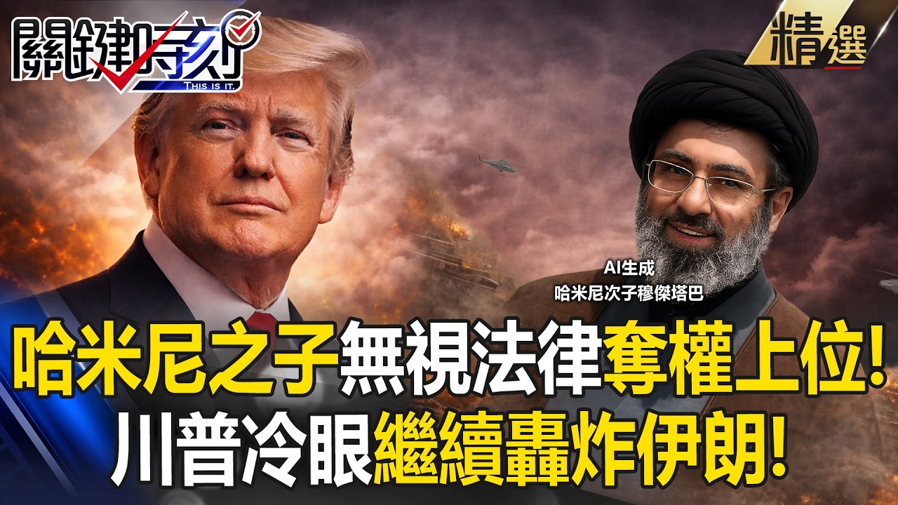 哈米尼之子「跳過法律奪權」上位伊朗新領袖！川普冷回「不認識」繼續海陸空大轟炸！？-【關鍵深論題】張炤和