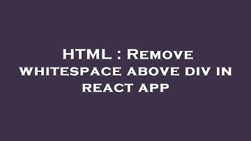 HTML : Remove whitespace above div in react app