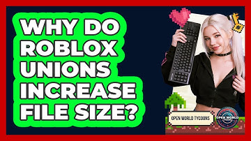 Why Do Roblox Unions Increase File Size? - Open World Tycoons