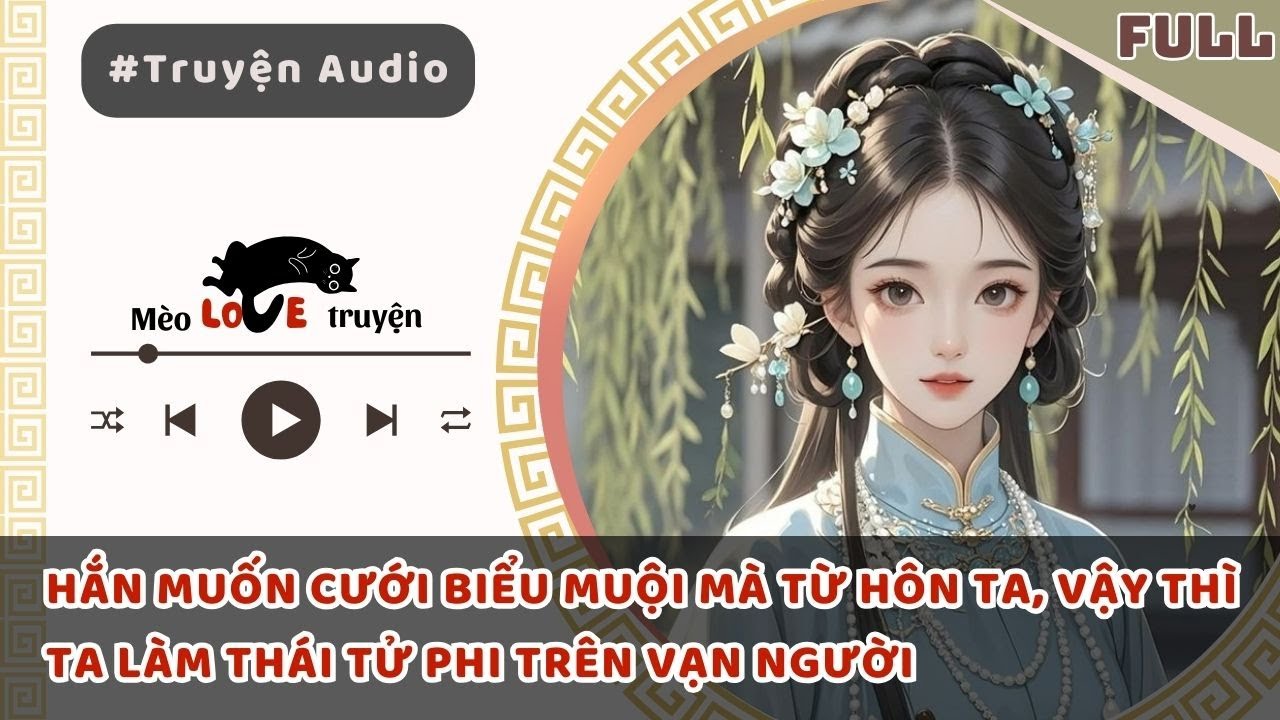 HẮN MUỐN CƯỚI BIỂU MUỘI MÀ TỪ HÔN TA, VẬY THÌ TA LÀM THÁI TỬ PHI TRÊN VẠN NGƯỜI