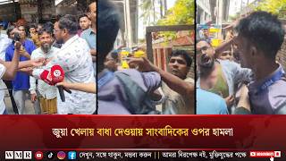 জু'য়া খেলায় বা'ধা দেওয়ায় সাংবাদিকের উপর হা'ম'লা