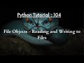 Python Tutorial 104 : File Objects - Reading and Writing to Files