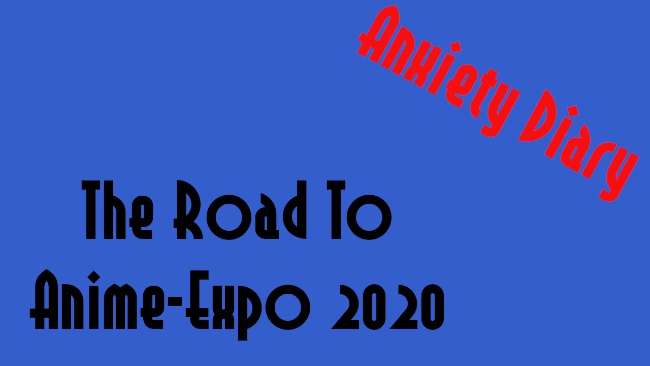 Anxiety Diary- Road To Anime-Expo 2020