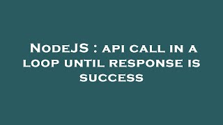 NodeJS : api call in a loop until response is success