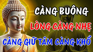 Càng Buông Lòng Càng Nhẹ – Càng Giữ Tâm Càng Khổ | Bài Học Buông Bỏ Để Tìm Bình An